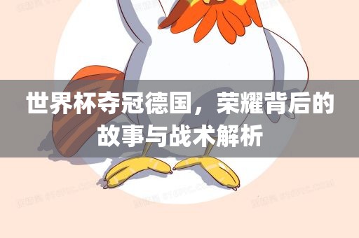 世界杯夺冠德国，荣耀背后的故事与战术解析