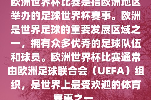 欧洲世界杯比赛是指欧洲地区举办的足球世界杯赛事。欧洲是世界足球的重要发展区域之一，拥有众多优秀的足球队伍和球员。欧洲世界杯比赛通常由欧洲足球联合会（UEFA）组织，是世界上最受欢迎的体育赛事之一。