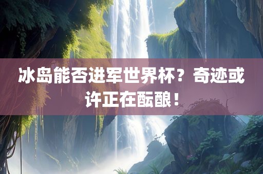 冰岛能否进军世界杯？奇迹或许正在酝酿！