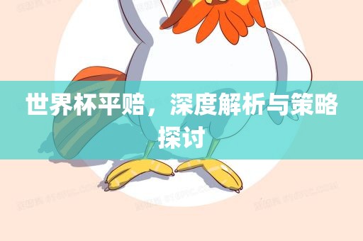 世界杯平赔，深度解析与策略探讨