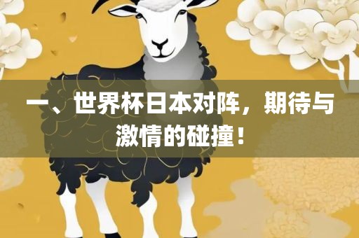 一、世界杯日本对阵，期待与激情的碰撞！