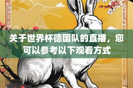 关于世界杯德国队的直播，您可以参考以下观看方式