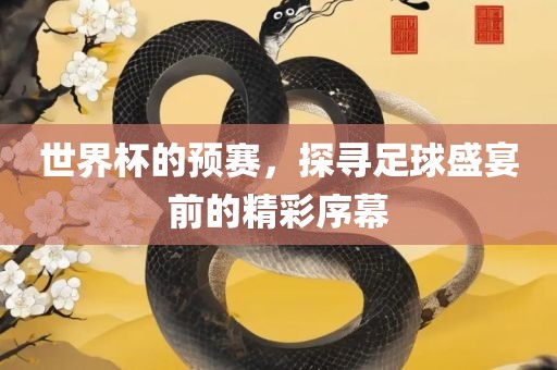 世界杯的预赛，探寻足球盛宴前的精彩序幕