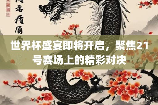 世界杯盛宴即将开启，聚焦21号赛场上的精彩对决