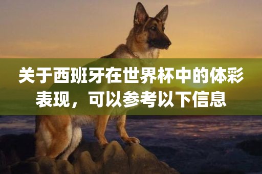 关于西班牙在世界杯中的体彩表现，可以参考以下信息