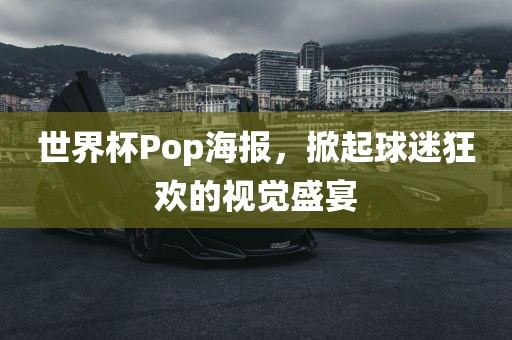 世界杯Pop海报，掀起球迷狂欢的视觉盛宴