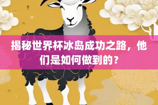 揭秘世界杯冰岛成功之路，他们是如何做到的？