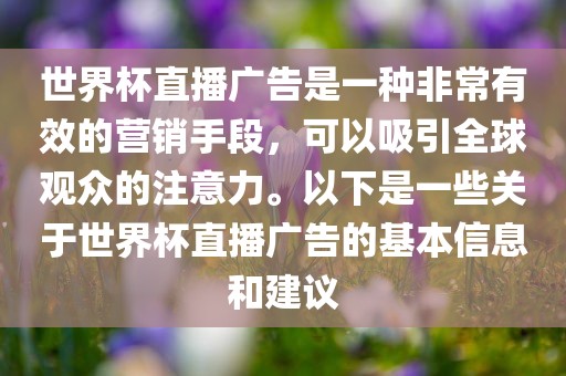 世界杯直播广告是一种非常有效的营销手段，可以吸引全球观众的注意力。以下是一些关于世界杯直播广告的基本信息和建议