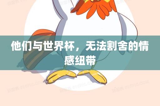 他们与世界杯，无法割舍的情感纽带