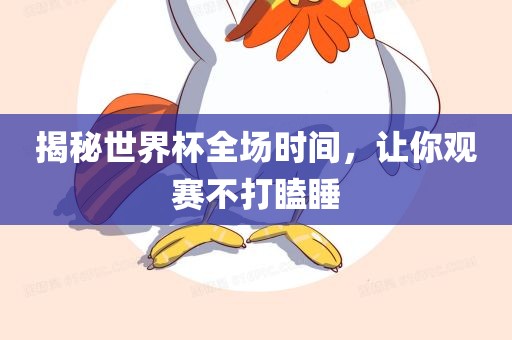 揭秘世界杯全场时间，让你观赛不打瞌睡