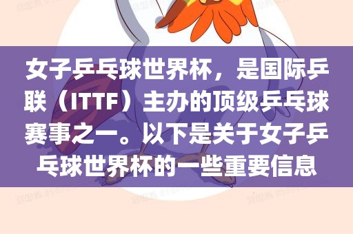 女子乒乓球世界杯，是国际乒联（ITTF）主办的顶级乒乓球赛事之一。以下是关于女子乒乓球世界杯的一些重要信息