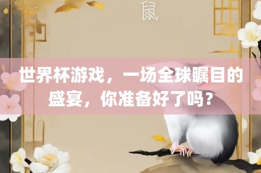世界杯游戏，一场全球瞩目的盛宴，你准备好了吗？