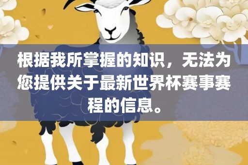根据我所掌握的知识，无法为您提供关于最新世界杯赛事赛程的信息。