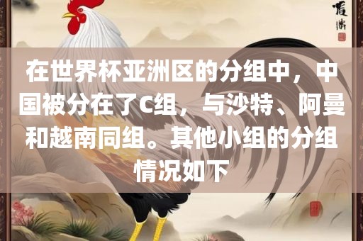 在世界杯亚洲区的分组中，中国被分在了C组，与沙特、阿曼和越南同组。其他小组的分组情况如下