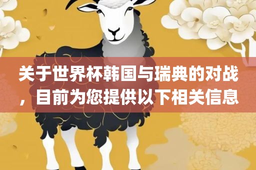 关于世界杯韩国与瑞典的对战，目前为您提供以下相关信息