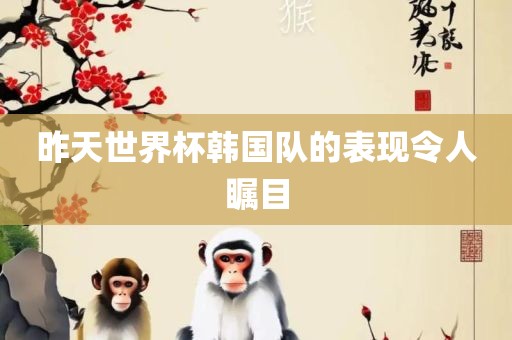 昨天世界杯韩国队的表现令人瞩目