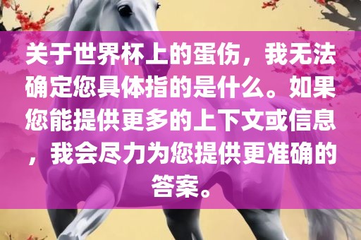 关于世界杯上的蛋伤，我无法确定您具体指的是什么。如果您能提供更多的上下文或信息，我会尽力为您提供更准确的答案。
