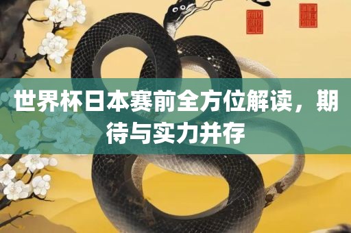 世界杯日本赛前全方位解读，期待与实力并存