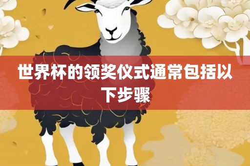 世界杯的领奖仪式通常包括以下步骤