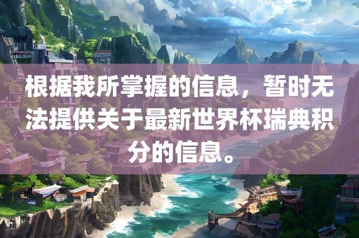 根据我所掌握的信息，暂时无法提供关于最新世界杯瑞典积分的信息。