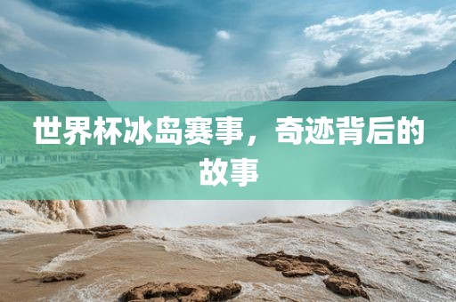 世界杯冰岛赛事，奇迹背后的故事