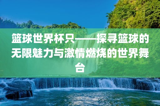 篮球世界杯只——探寻篮球的无限魅力与激情燃烧的世界舞台