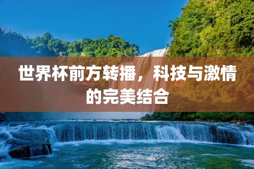世界杯前方转播，科技与激情的完美结合