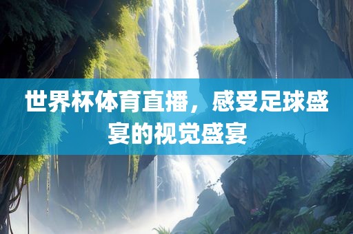 世界杯体育直播，感受足球盛宴的视觉盛宴