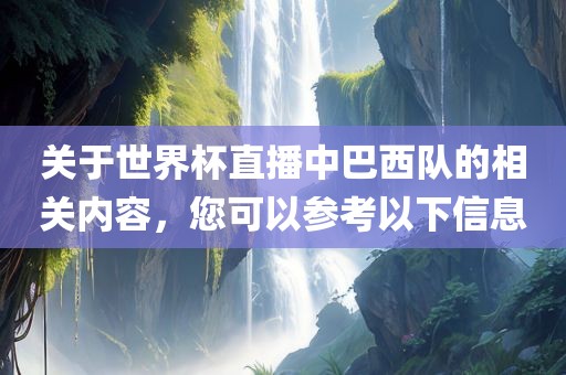 关于世界杯直播中巴西队的相关内容，您可以参考以下信息