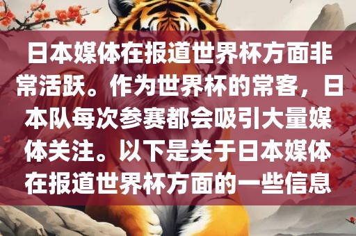 日本媒体在报道世界杯方面非常活跃。作为世界杯的常客，日本队每次参赛都会吸引大量媒体关注。以下是关于日本媒体在报道世界杯方面的一些信息