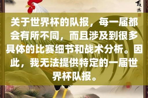 关于世界杯的队报，每一届都会有所不同，而且涉及到很多具体的比赛细节和战术分析。因此，我无法提供特定的一届世界杯队报。