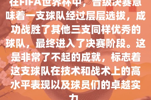 在FIFA世界杯中，晋级决赛意味着一支球队经过层层选拔，成功战胜了其他三支同样优秀的球队，最终进入了决赛阶段。这是非常了不起的成就，标志着这支球队在技术和战术上的高水平表现以及球员们的卓越实力。