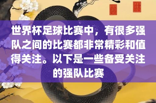 世界杯足球比赛中，有很多强队之间的比赛都非常精彩和值得关注。以下是一些备受关注的强队比赛