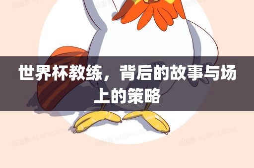 世界杯教练，背后的故事与场上的策略
