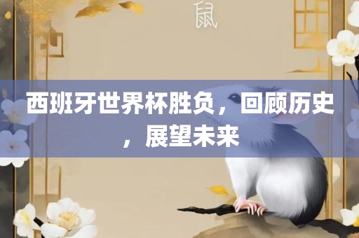 西班牙世界杯胜负，回顾历史，展望未来