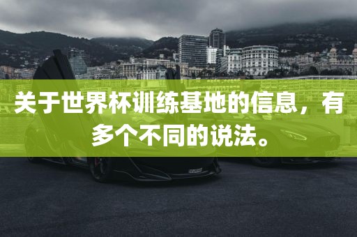 关于世界杯训练基地的信息，有多个不同的说法。