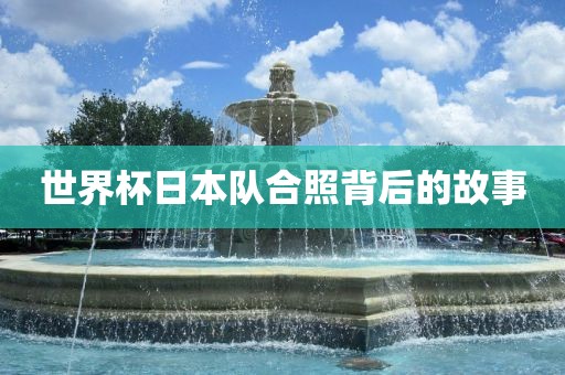 世界杯日本队合照背后的故事