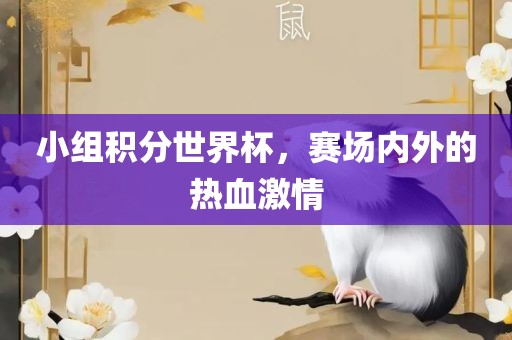 小组积分世界杯，赛场内外的热血激情