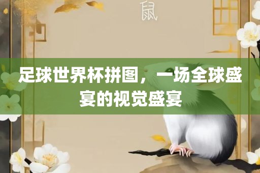 足球世界杯拼图，一场全球盛宴的视觉盛宴