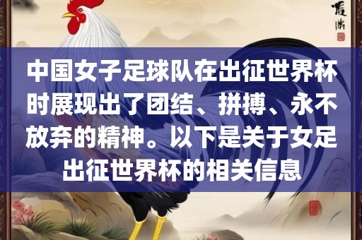 中国女子足球队在出征世界杯时展现出了团结、拼搏、永不放弃的精神。以下是关于女足出征世界杯的相关信息