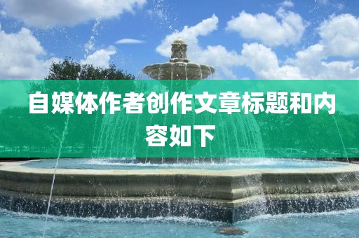 自媒体作者创作文章标题和内容如下