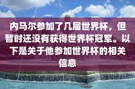 内马尔参加了几届世界杯，但暂时还没有获得世界杯冠军。以下是关于他参加世界杯的相关信息