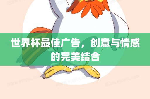世界杯最佳广告，创意与情感的完美结合