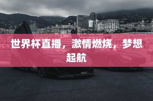 世界杯直播，激情燃烧，梦想起航