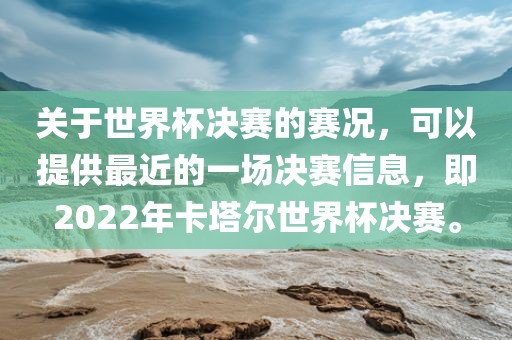 关于世界杯决赛的赛况，可以提供最近的一场决赛信息，即2022年卡塔尔世界杯决赛。