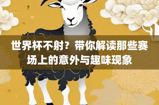 世界杯不射？带你解读那些赛场上的意外与趣味现象