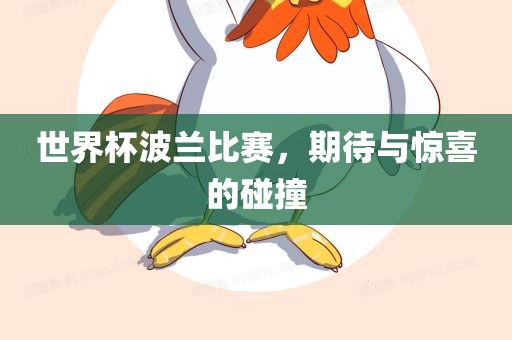 世界杯波兰比赛，期待与惊喜的碰撞