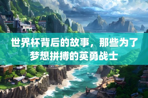 世界杯背后的故事，那些为了梦想拼搏的英勇战士