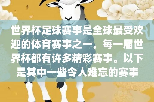 世界杯足球赛事是全球最受欢迎的体育赛事之一，每一届世界杯都有许多精彩赛事。以下是其中一些令人难忘的赛事