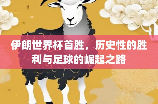 伊朗世界杯首胜，历史性的胜利与足球的崛起之路